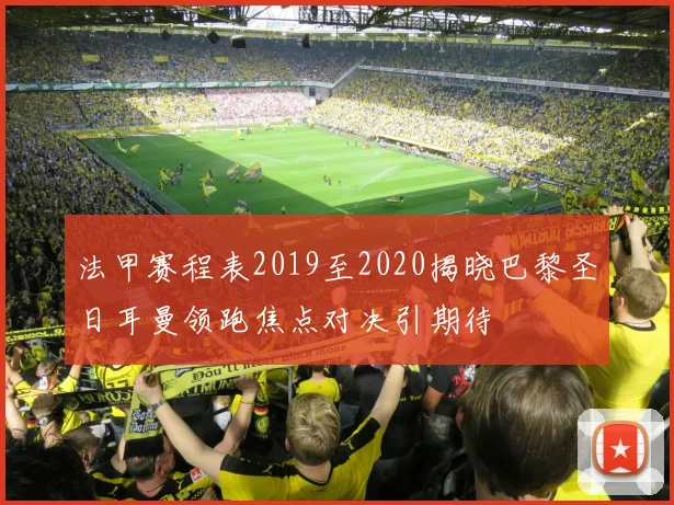 法甲赛程表2019至2020揭晓巴黎圣日耳曼领跑焦点对决引期待