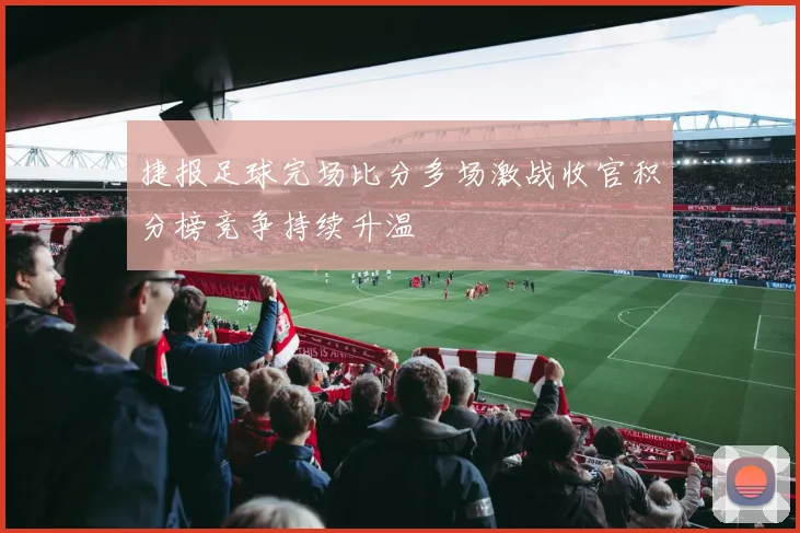 捷报足球完场比分多场激战收官积分榜竞争持续升温