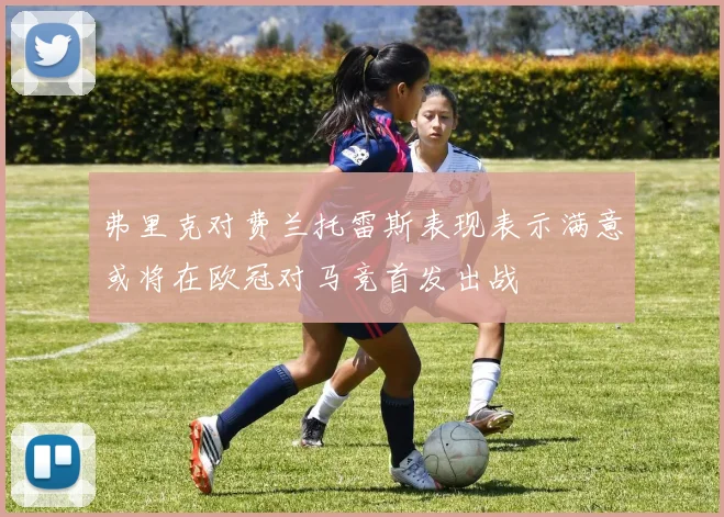 弗里克对费兰托雷斯表现表示满意或将在欧冠对马竞首发出战