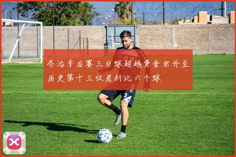 乔治季后赛三分球超越费舍尔升至历史第十三仅差科比六个球