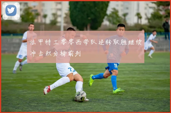 法甲特工零零西带队逆转取胜继续冲击积分榜前列