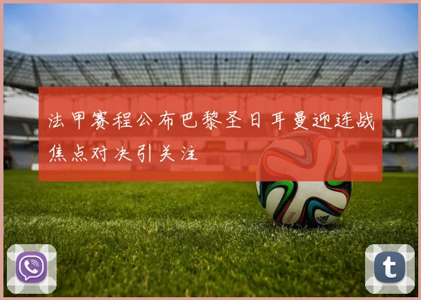 法甲赛程公布巴黎圣日耳曼迎连战焦点对决引关注