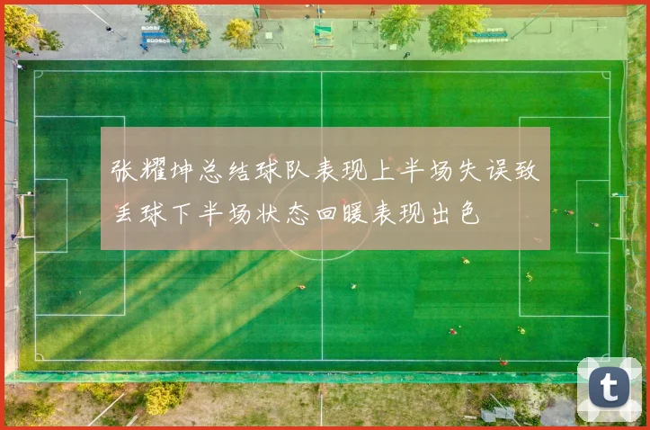 张耀坤总结球队表现上半场失误致丢球下半场状态回暖表现出色