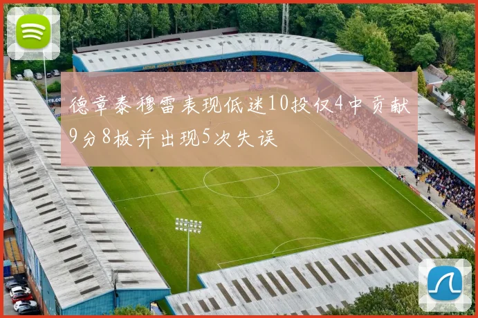 德章泰穆雷表现低迷10投仅4中贡献9分8板并出现5次失误