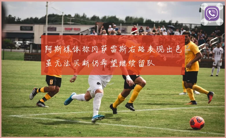 阿斯媒体称冈萨雷斯右路表现出色虽无法买断仍希望继续留队