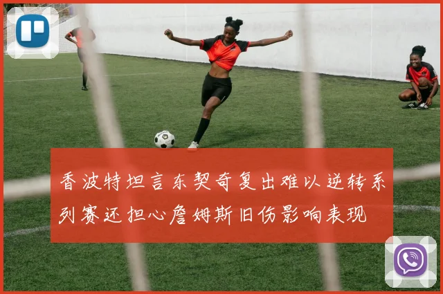 香波特坦言东契奇复出难以逆转系列赛还担心詹姆斯旧伤影响表现