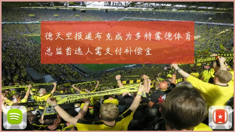 德天空报道布克成为多特蒙德体育总监首选人需支付补偿金