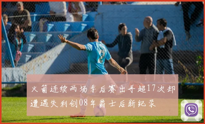 火箭连续两场季后赛出手超17次却遭遇失利创08年爵士后新纪录