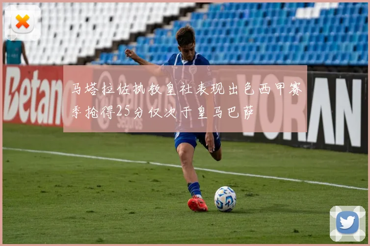 马塔拉佐执教皇社表现出色西甲赛季抢得25分仅次于皇马巴萨