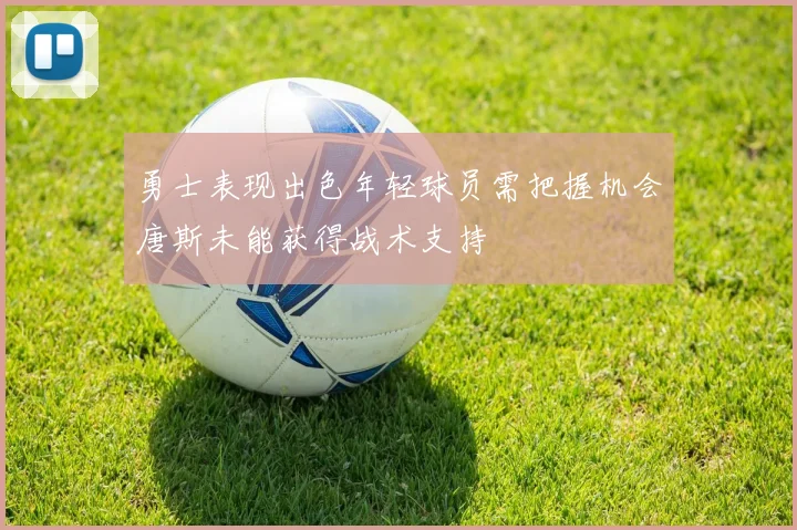 勇士表现出色年轻球员需把握机会唐斯未能获得战术支持