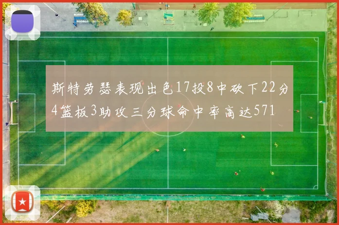 斯特劳瑟表现出色17投8中砍下22分4篮板3助攻三分球命中率高达571