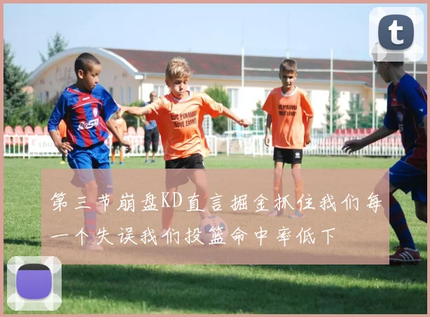 第三节崩盘KD直言掘金抓住我们每一个失误我们投篮命中率低下