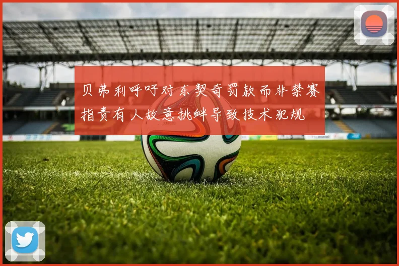 贝弗利呼吁对东契奇罚款而非禁赛指责有人故意挑衅导致技术犯规
