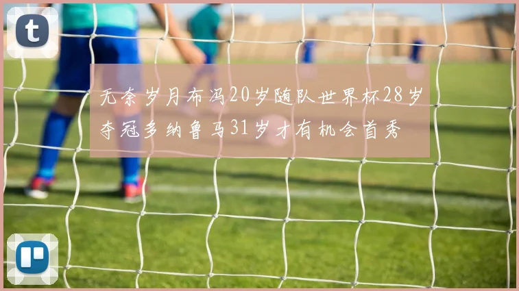 无奈岁月布冯20岁随队世界杯28岁夺冠多纳鲁马31岁才有机会首秀
