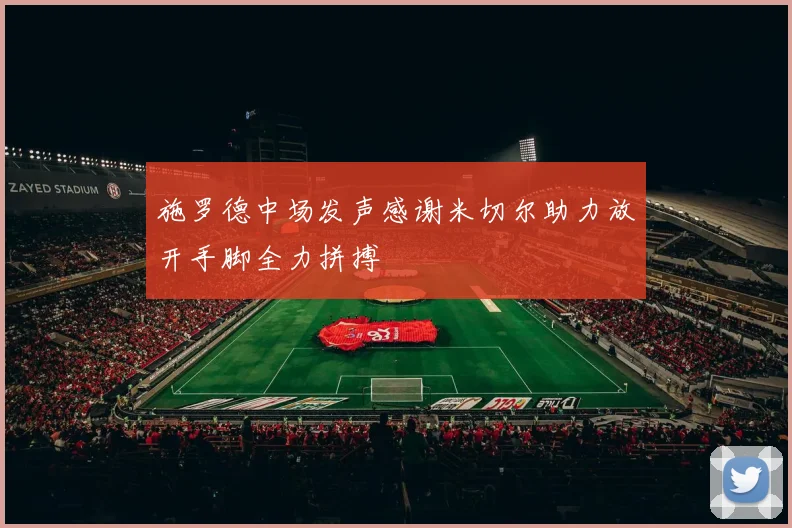 施罗德中场发声感谢米切尔助力放开手脚全力拼搏