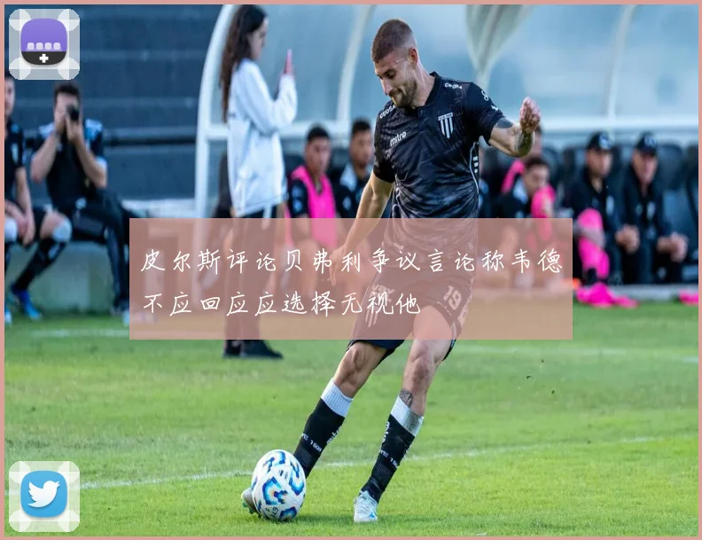 皮尔斯评论贝弗利争议言论称韦德不应回应应选择无视他