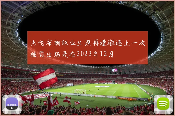 杰伦布朗职业生涯再遭驱逐上一次被罚出场是在2023年12月