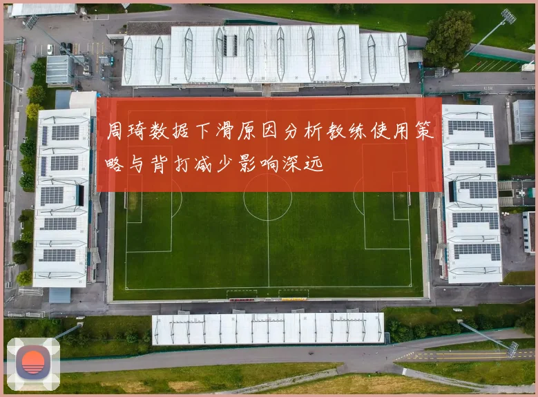 周琦数据下滑原因分析教练使用策略与背打减少影响深远