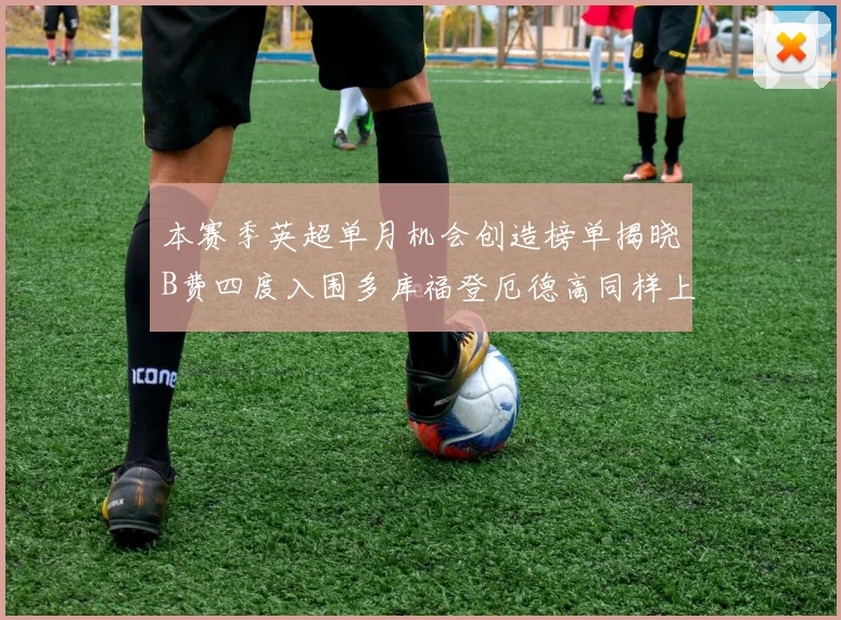 本赛季英超单月机会创造榜单揭晓B费四度入围多库福登厄德高同样上榜