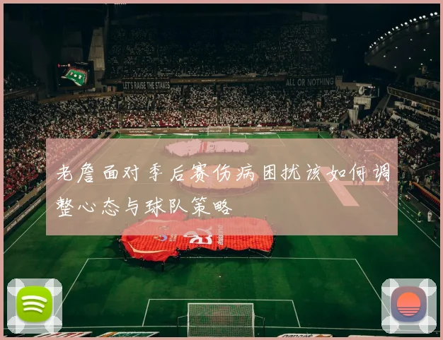 老詹面对季后赛伤病困扰该如何调整心态与球队策略